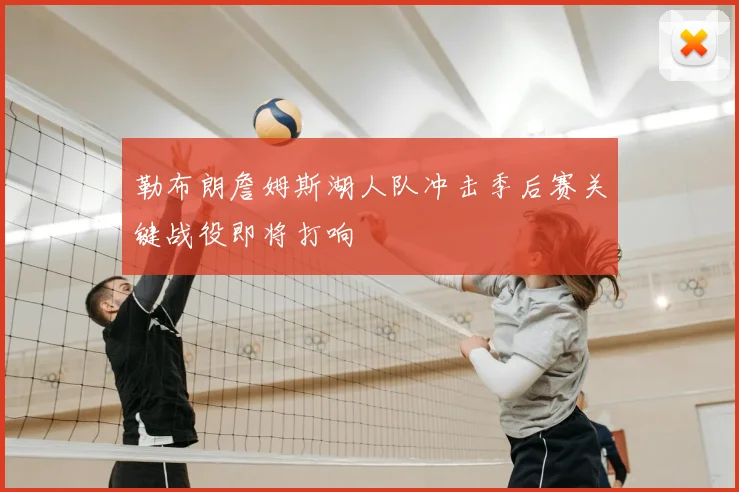勒布朗詹姆斯湖人队冲击季后赛关键战役即将打响