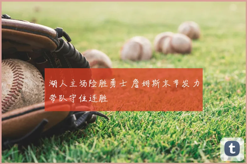 湖人主场险胜勇士 詹姆斯末节发力带队守住连胜