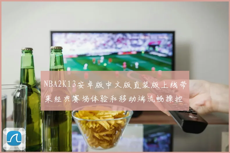 NBA2K13安卓版中文版直装版上线带来经典赛场体验和移动端流畅操控