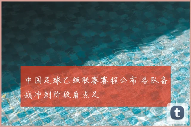 中国足球乙级联赛赛程公布 各队备战冲刺阶段看点足