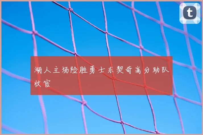湖人主场险胜勇士东契奇高分助队收官