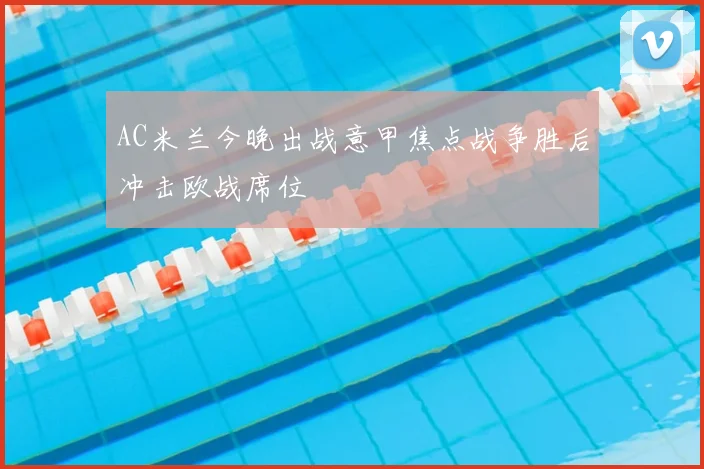 AC米兰今晚出战意甲焦点战争胜后冲击欧战席位