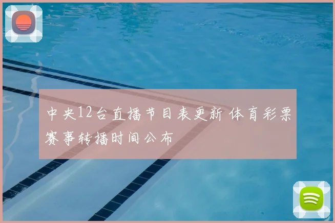 中央12台直播节目表更新 体育彩票赛事转播时间公布