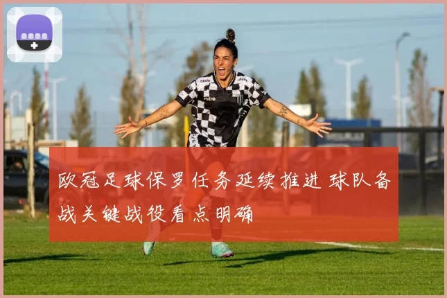 欧冠足球保罗任务延续推进 球队备战关键战役看点明确