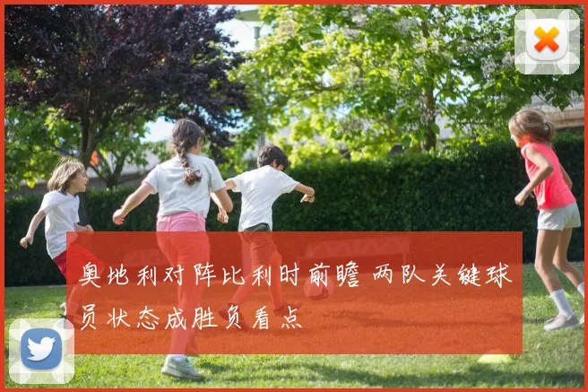 奥地利对阵比利时前瞻 两队关键球员状态成胜负看点