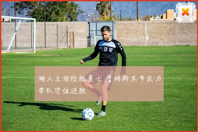 湖人主场险胜勇士 詹姆斯末节发力带队守住连胜