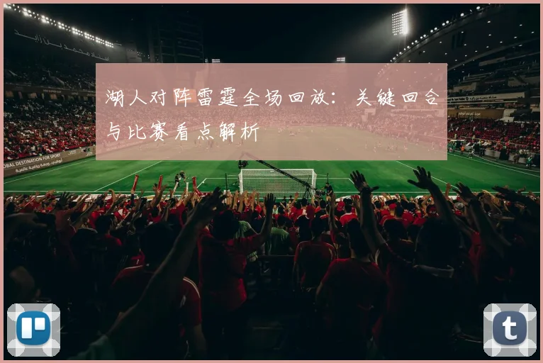 湖人对阵雷霆全场回放：关键回合与比赛看点解析