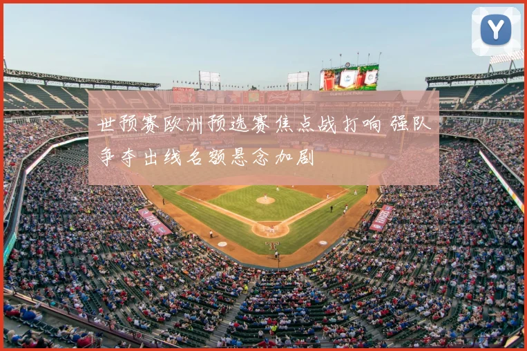世预赛欧洲预选赛焦点战打响 强队争夺出线名额悬念加剧