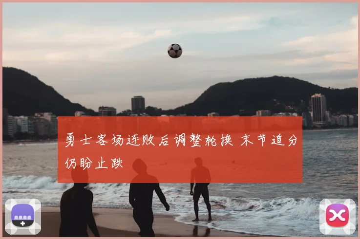 勇士客场连败后调整轮换 末节追分仍盼止跌