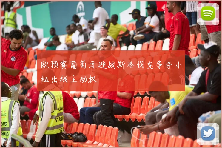 欧预赛葡萄牙迎战斯洛伐克争夺小组出线主动权