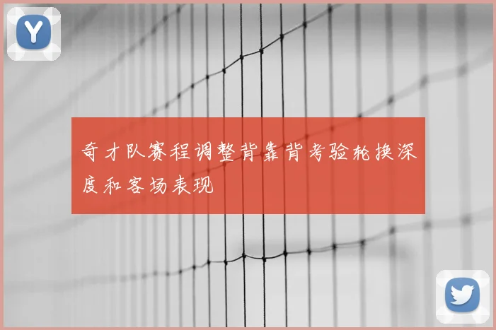奇才队赛程调整背靠背考验轮换深度和客场表现