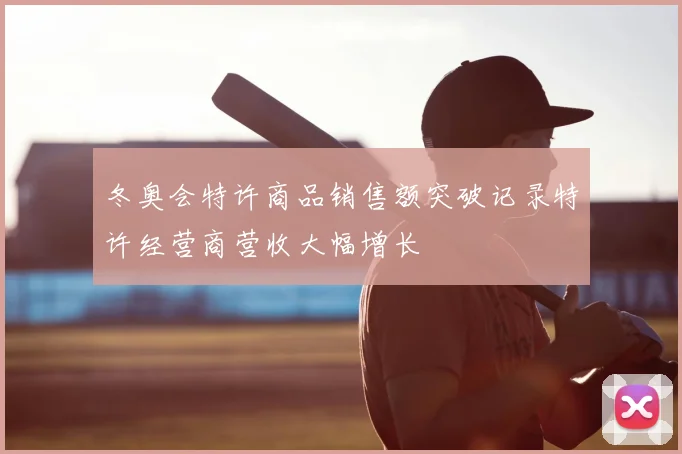 冬奥会特许商品销售额突破记录特许经营商营收大幅增长