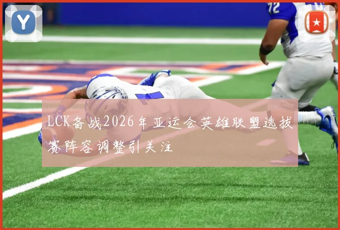 LCK备战2026年亚运会英雄联盟选拔赛阵容调整引关注