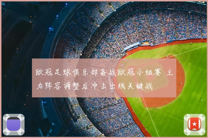 欧冠足球俱乐部备战欧冠小组赛 主力阵容调整后冲击出线关键战