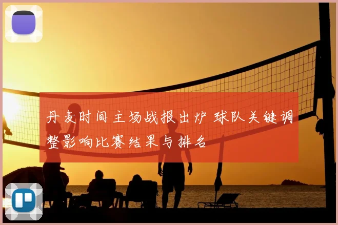 丹麦时间主场战报出炉 球队关键调整影响比赛结果与排名