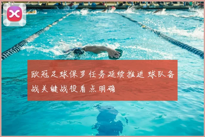 欧冠足球保罗任务延续推进 球队备战关键战役看点明确