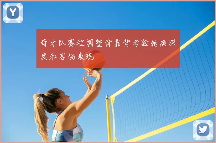 奇才队赛程调整背靠背考验轮换深度和客场表现