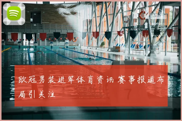 欧冠男装进军体育资讯 赛事报道布局引关注