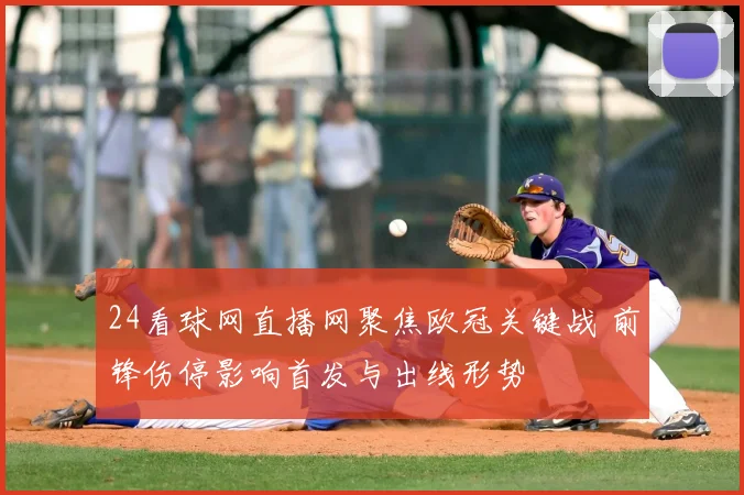 24看球网直播网聚焦欧冠关键战 前锋伤停影响首发与出线形势