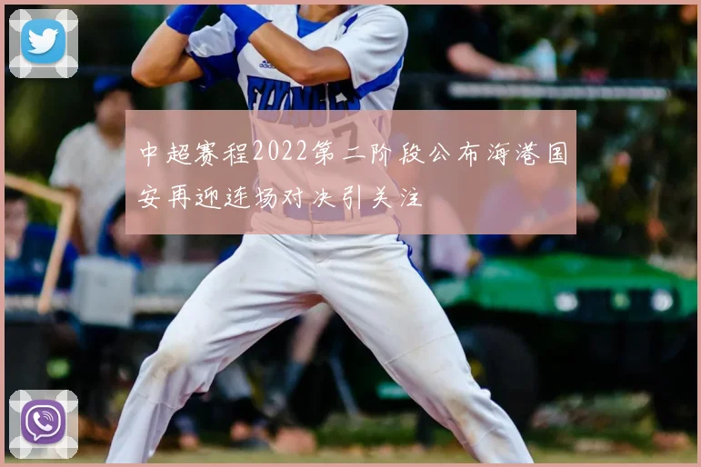中超赛程2022第二阶段公布海港国安再迎连场对决引关注