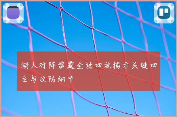 湖人对阵雷霆全场回放揭示关键回合与攻防细节