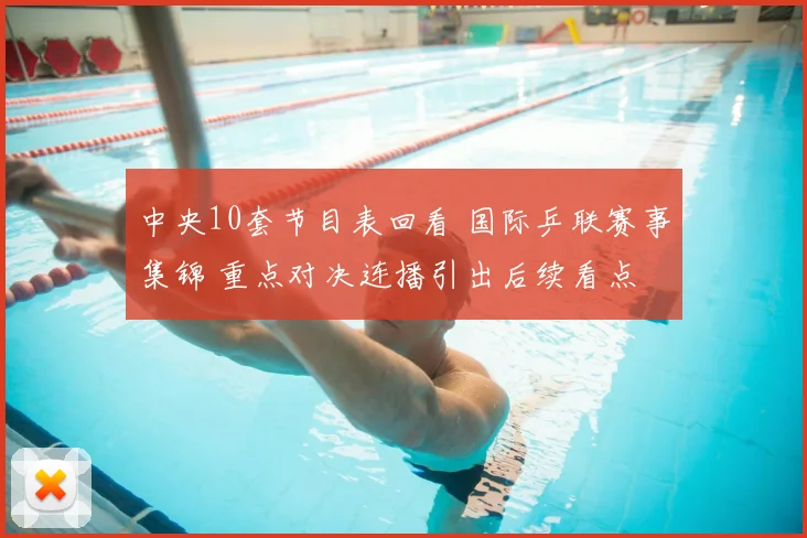 中央10套节目表回看 国际乒联赛事集锦 重点对决连播引出后续看点