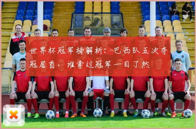 世界杯冠军榜解析：巴西队五次夺冠居首，谁拿过冠军一目了然