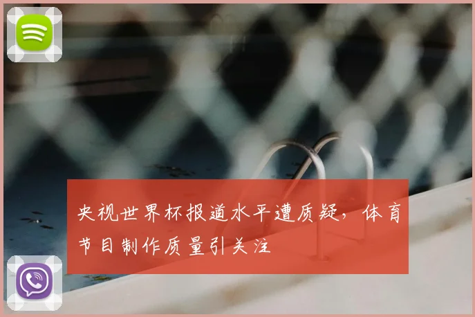 央视世界杯报道水平遭质疑,体育节目制作质量引关注