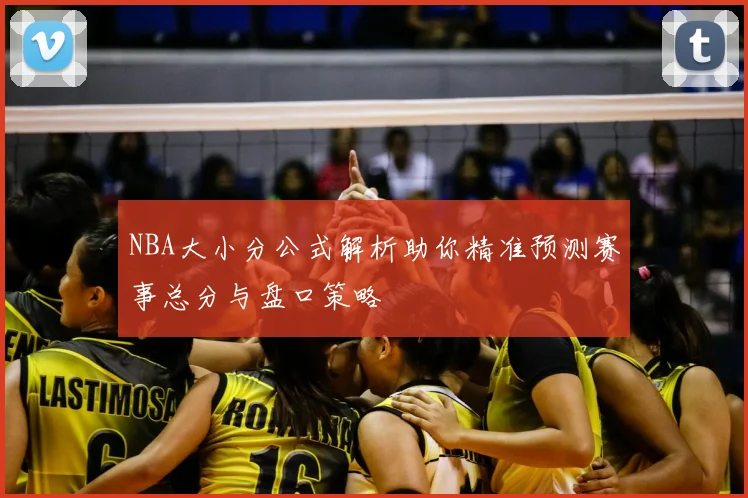 NBA大小分公式解析助你精准预测赛事总分与盘口策略