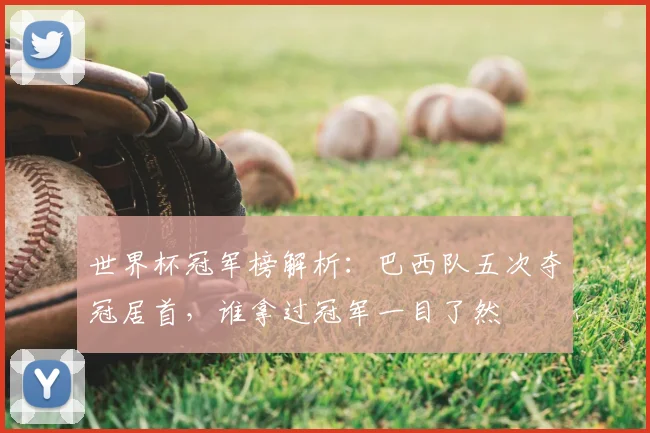 世界杯冠军榜解析：巴西队五次夺冠居首，谁拿过冠军一目了然