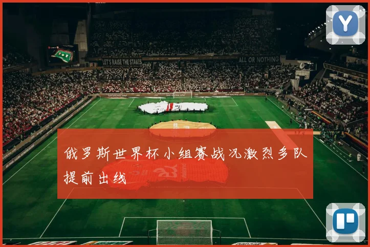 俄罗斯世界杯小组赛战况激烈多队提前出线