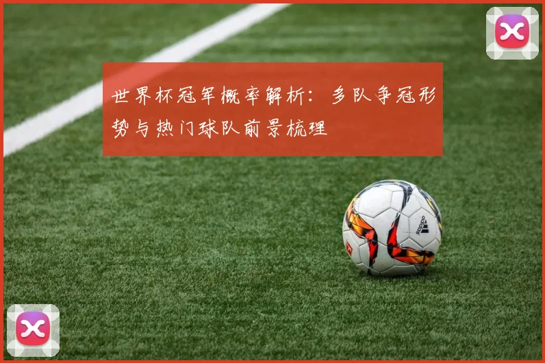 世界杯冠军概率解析：多队争冠形势与热门球队前景梳理