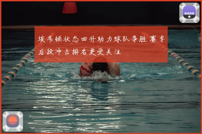 埃韦顿状态回升助力球队争胜 赛季后段冲击排名更受关注