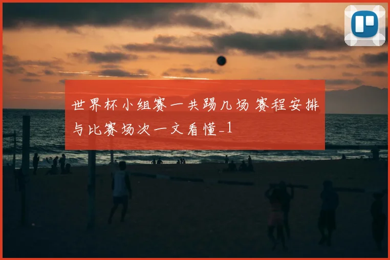 世界杯小组赛一共踢几场 赛程安排与比赛场次一文看懂_1