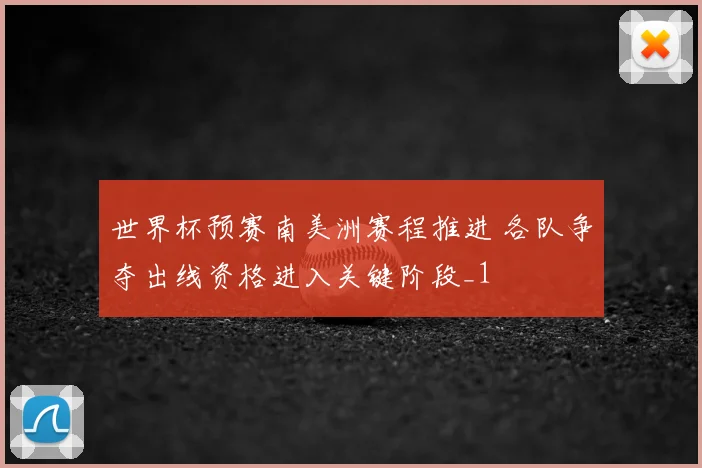 世界杯预赛南美洲赛程推进 各队争夺出线资格进入关键阶段_1