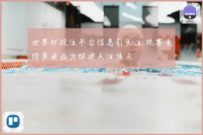世界杯投注平台信息引关注 观赛竞猜渠道成为球迷关注焦点