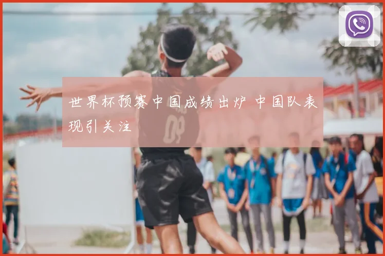 世界杯预赛中国成绩出炉 中国队表现引关注