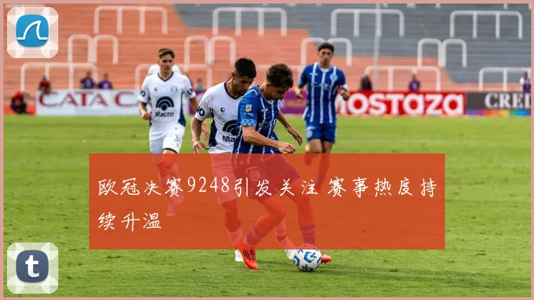 欧冠决赛9248引发关注 赛事热度持续升温