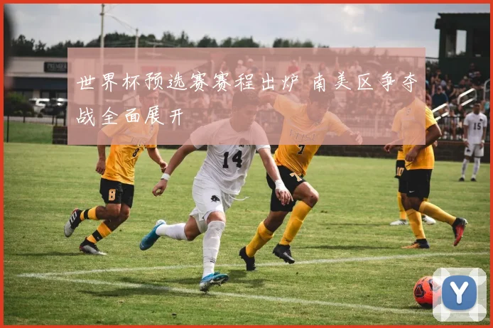 世界杯预选赛赛程出炉 南美区争夺战全面展开